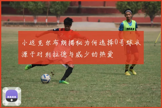 小迈克尔布朗揭秘为何选择0号球衣源于对利拉德与威少的热爱