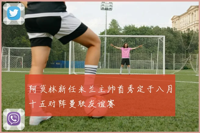 阿莫林新任米兰主帅首秀定于八月十五对阵曼联友谊赛