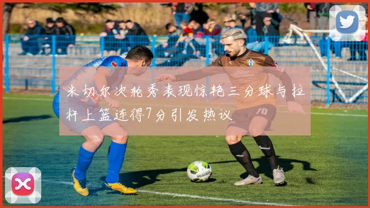 米切尔次轮秀表现惊艳三分球与拉杆上篮连得7分引发热议
