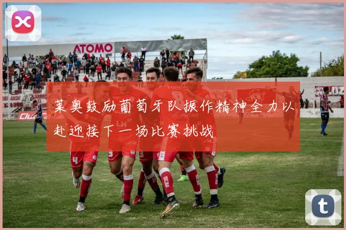莱奥鼓励葡萄牙队振作精神全力以赴迎接下一场比赛挑战
