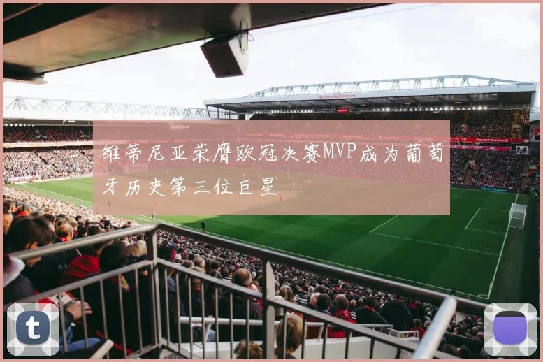 维蒂尼亚荣膺欧冠决赛MVP成为葡萄牙历史第三位巨星