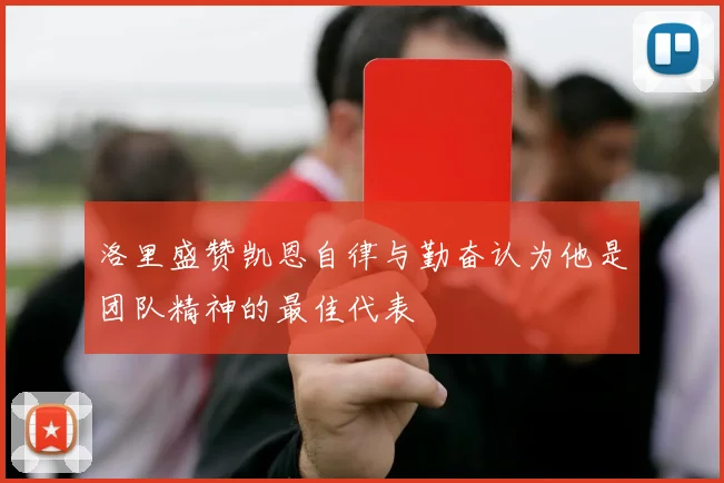 洛里盛赞凯恩自律与勤奋认为他是团队精神的最佳代表