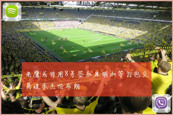 老鹰或将用8号签和库明加等打包交易追求杰伦布朗
