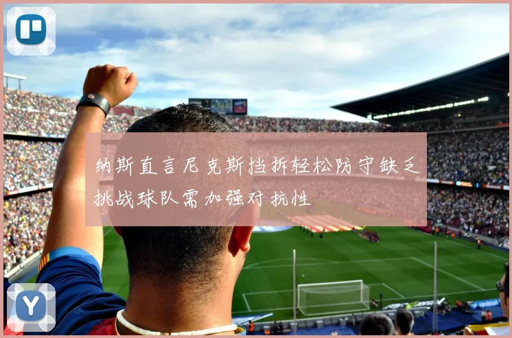 纳斯直言尼克斯挡拆轻松防守缺乏挑战球队需加强对抗性