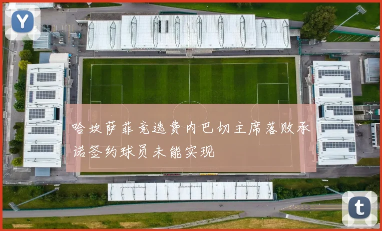 哈坎萨菲竞选费内巴切主席落败承诺签约球员未能实现