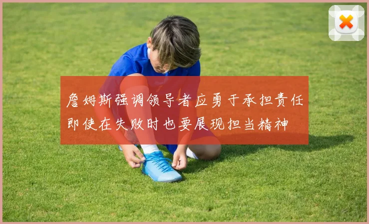 詹姆斯强调领导者应勇于承担责任即使在失败时也要展现担当精神