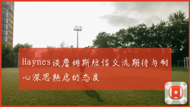 Haynes谈詹姆斯短信交流期待与耐心深思熟虑的态度